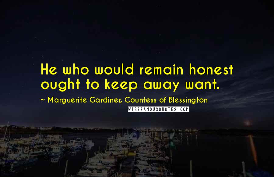 Marguerite Gardiner, Countess Of Blessington Quotes: He who would remain honest ought to keep away want.