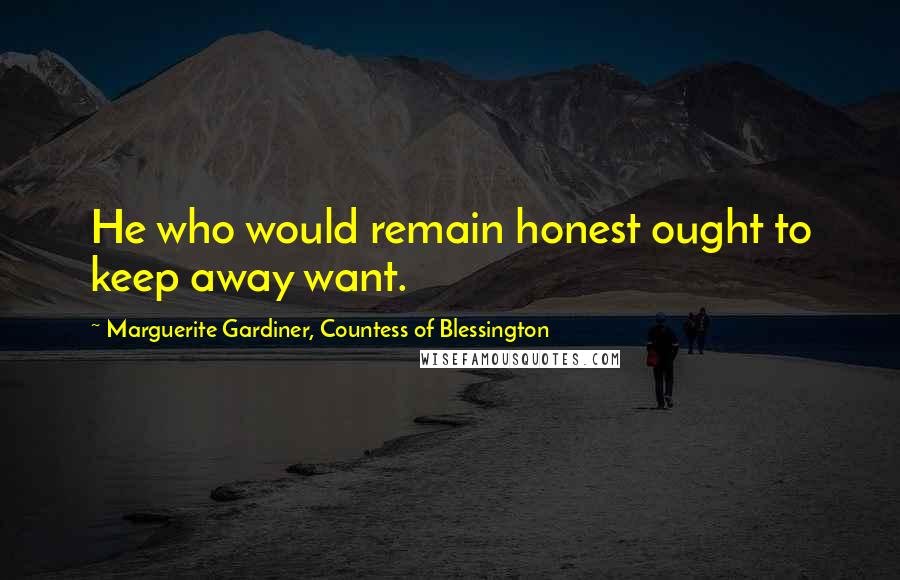 Marguerite Gardiner, Countess Of Blessington Quotes: He who would remain honest ought to keep away want.