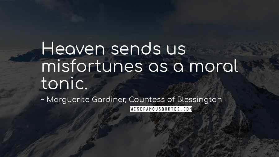 Marguerite Gardiner, Countess Of Blessington Quotes: Heaven sends us misfortunes as a moral tonic.