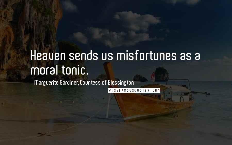 Marguerite Gardiner, Countess Of Blessington Quotes: Heaven sends us misfortunes as a moral tonic.