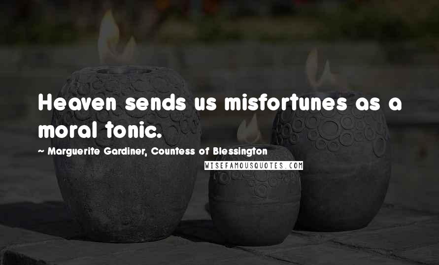 Marguerite Gardiner, Countess Of Blessington Quotes: Heaven sends us misfortunes as a moral tonic.