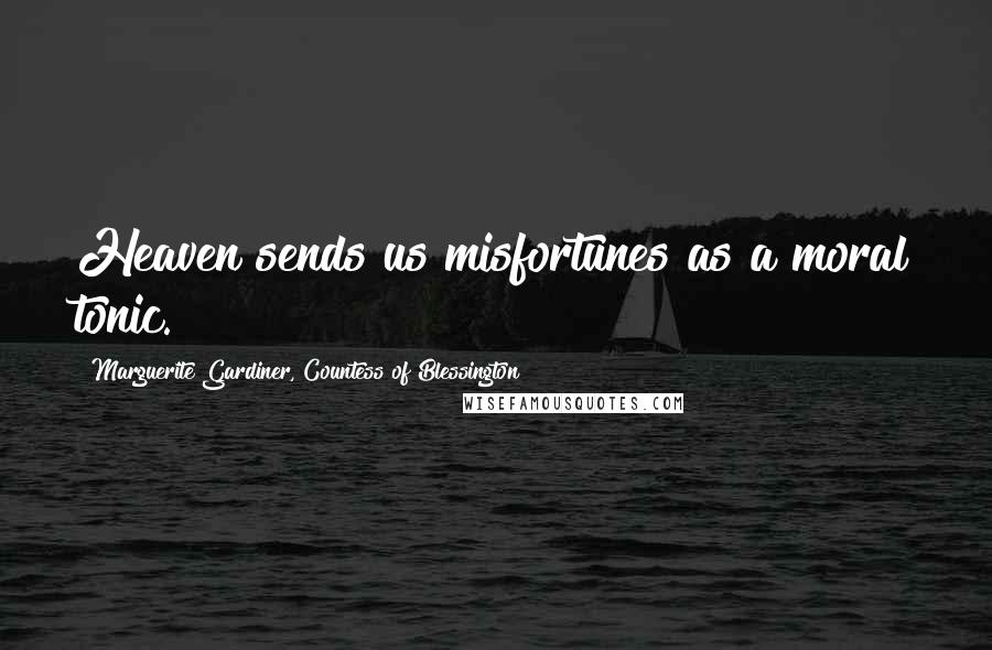 Marguerite Gardiner, Countess Of Blessington Quotes: Heaven sends us misfortunes as a moral tonic.