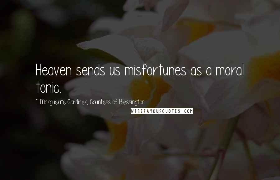 Marguerite Gardiner, Countess Of Blessington Quotes: Heaven sends us misfortunes as a moral tonic.