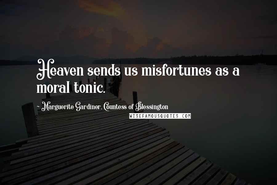 Marguerite Gardiner, Countess Of Blessington Quotes: Heaven sends us misfortunes as a moral tonic.