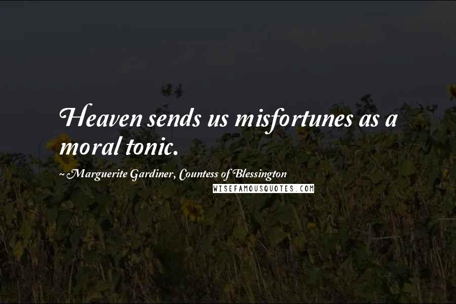 Marguerite Gardiner, Countess Of Blessington Quotes: Heaven sends us misfortunes as a moral tonic.