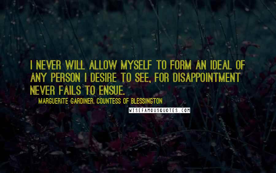 Marguerite Gardiner, Countess Of Blessington Quotes: I never will allow myself to form an ideal of any person I desire to see, for disappointment never fails to ensue.