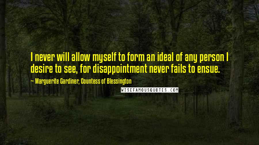 Marguerite Gardiner, Countess Of Blessington Quotes: I never will allow myself to form an ideal of any person I desire to see, for disappointment never fails to ensue.
