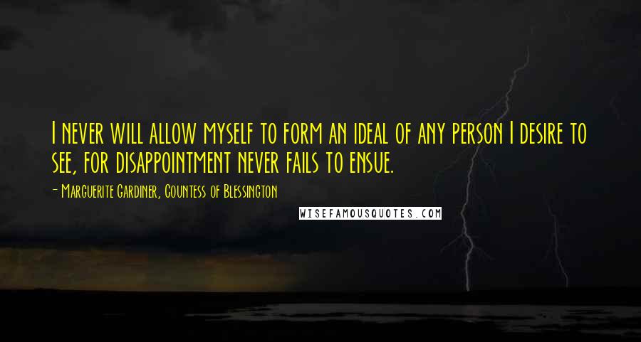 Marguerite Gardiner, Countess Of Blessington Quotes: I never will allow myself to form an ideal of any person I desire to see, for disappointment never fails to ensue.