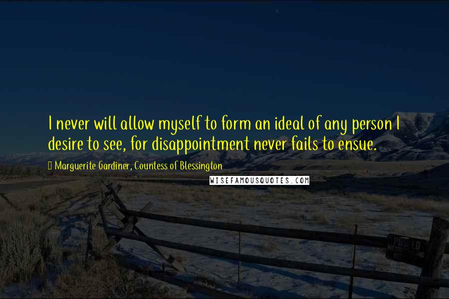 Marguerite Gardiner, Countess Of Blessington Quotes: I never will allow myself to form an ideal of any person I desire to see, for disappointment never fails to ensue.