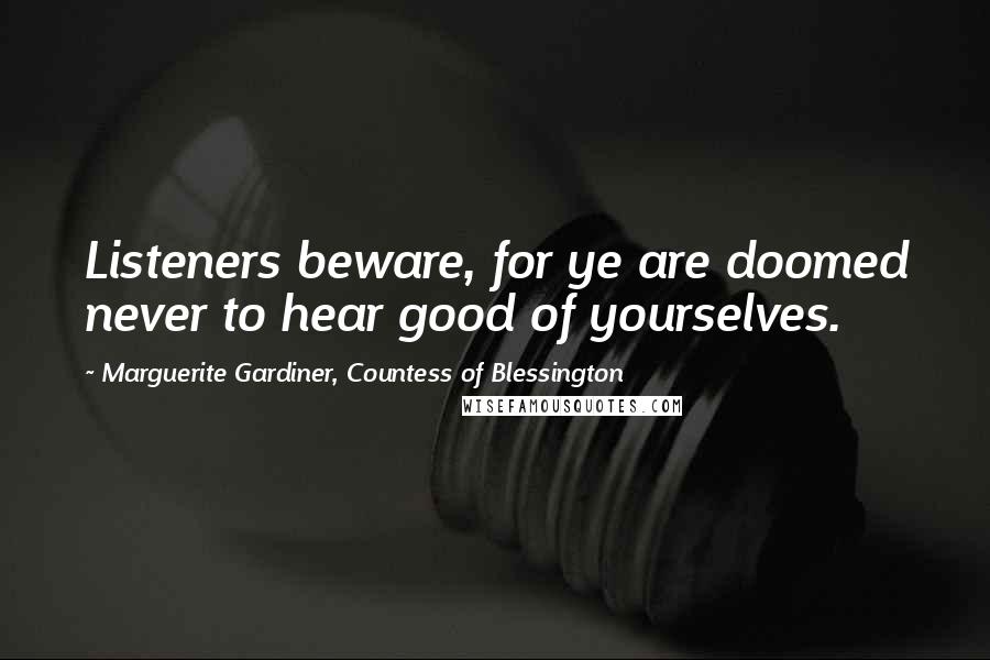 Marguerite Gardiner, Countess Of Blessington Quotes: Listeners beware, for ye are doomed never to hear good of yourselves.