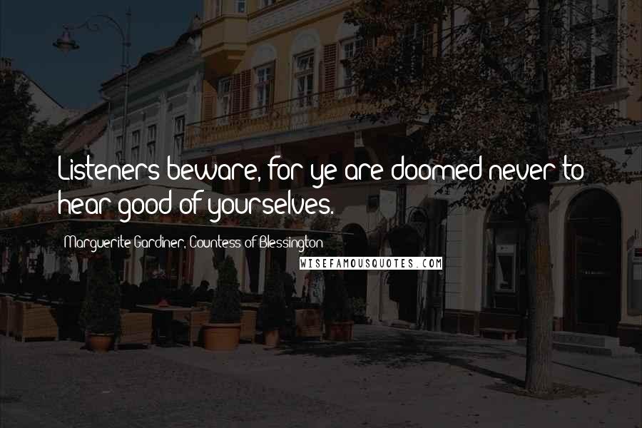 Marguerite Gardiner, Countess Of Blessington Quotes: Listeners beware, for ye are doomed never to hear good of yourselves.