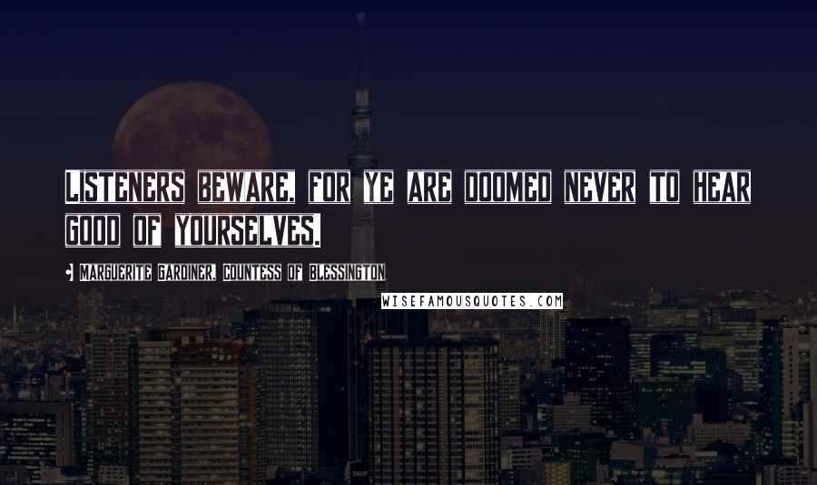 Marguerite Gardiner, Countess Of Blessington Quotes: Listeners beware, for ye are doomed never to hear good of yourselves.
