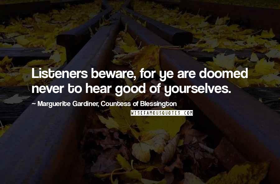 Marguerite Gardiner, Countess Of Blessington Quotes: Listeners beware, for ye are doomed never to hear good of yourselves.