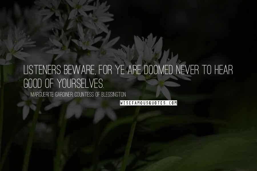 Marguerite Gardiner, Countess Of Blessington Quotes: Listeners beware, for ye are doomed never to hear good of yourselves.