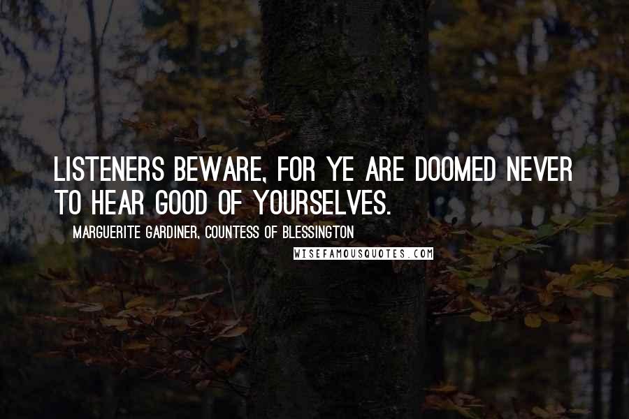 Marguerite Gardiner, Countess Of Blessington Quotes: Listeners beware, for ye are doomed never to hear good of yourselves.