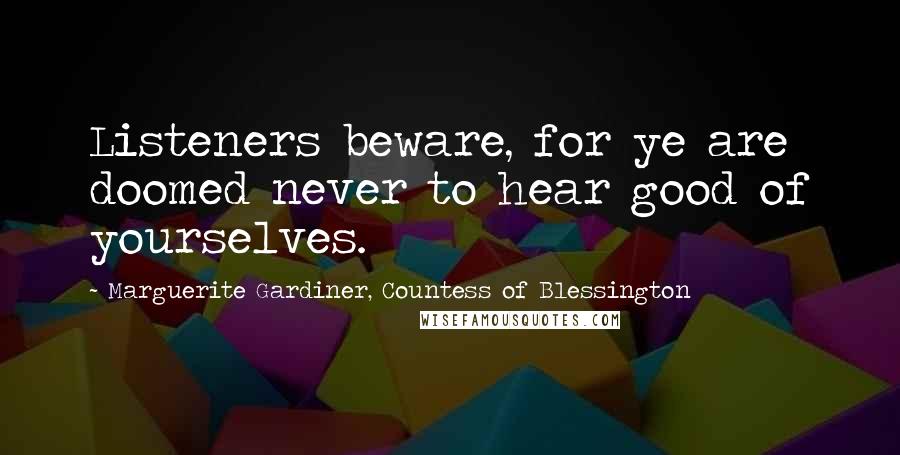 Marguerite Gardiner, Countess Of Blessington Quotes: Listeners beware, for ye are doomed never to hear good of yourselves.