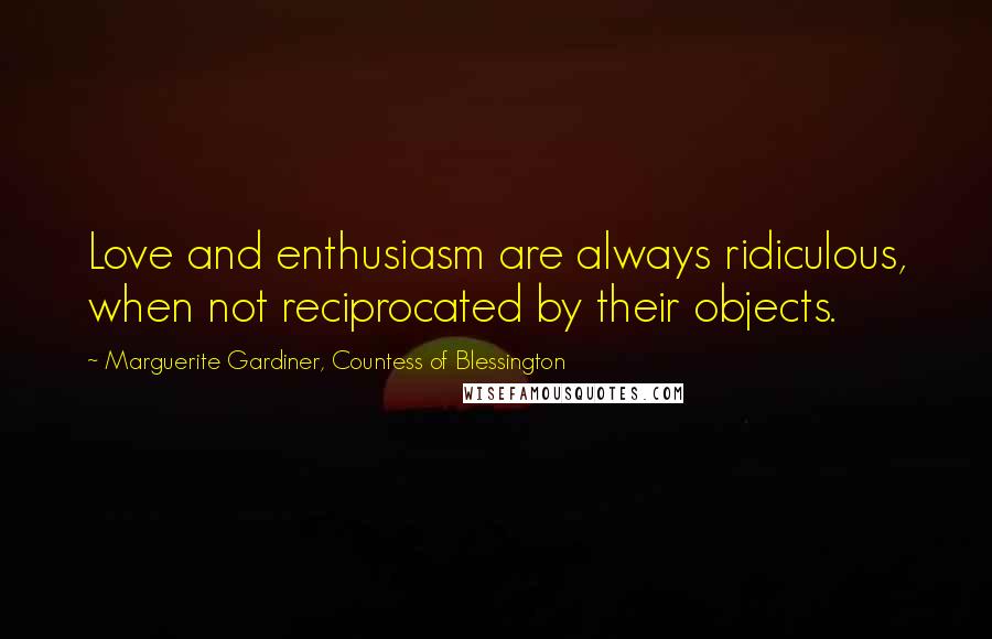 Marguerite Gardiner, Countess Of Blessington Quotes: Love and enthusiasm are always ridiculous, when not reciprocated by their objects.