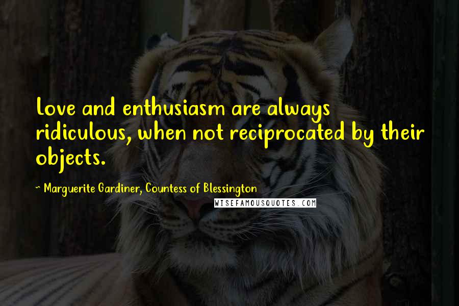 Marguerite Gardiner, Countess Of Blessington Quotes: Love and enthusiasm are always ridiculous, when not reciprocated by their objects.