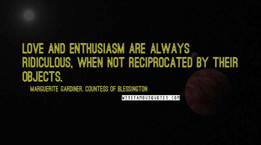 Marguerite Gardiner, Countess Of Blessington Quotes: Love and enthusiasm are always ridiculous, when not reciprocated by their objects.