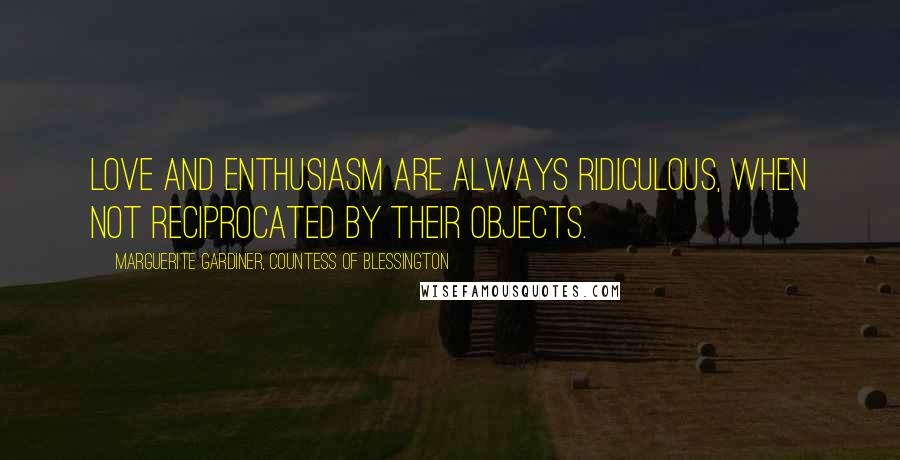 Marguerite Gardiner, Countess Of Blessington Quotes: Love and enthusiasm are always ridiculous, when not reciprocated by their objects.