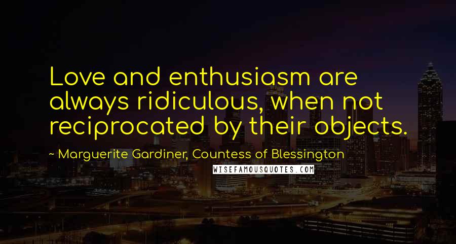 Marguerite Gardiner, Countess Of Blessington Quotes: Love and enthusiasm are always ridiculous, when not reciprocated by their objects.