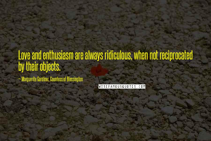 Marguerite Gardiner, Countess Of Blessington Quotes: Love and enthusiasm are always ridiculous, when not reciprocated by their objects.