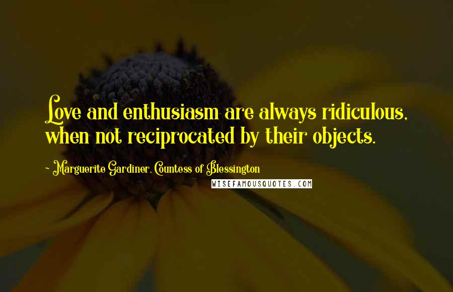 Marguerite Gardiner, Countess Of Blessington Quotes: Love and enthusiasm are always ridiculous, when not reciprocated by their objects.