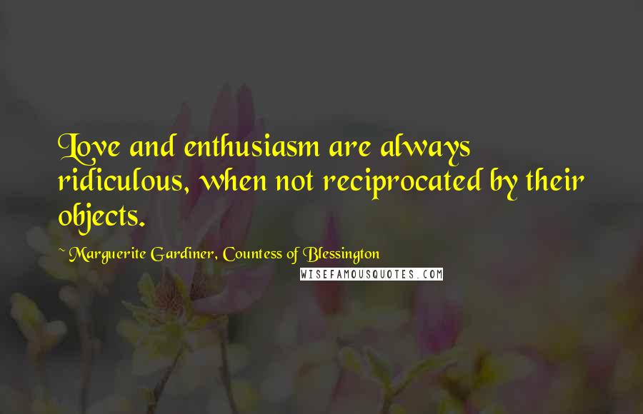 Marguerite Gardiner, Countess Of Blessington Quotes: Love and enthusiasm are always ridiculous, when not reciprocated by their objects.