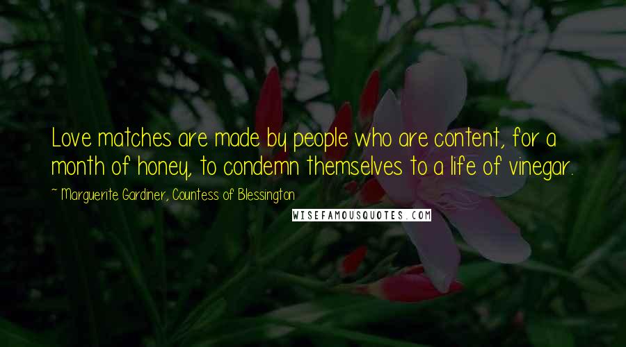 Marguerite Gardiner, Countess Of Blessington Quotes: Love matches are made by people who are content, for a month of honey, to condemn themselves to a life of vinegar.
