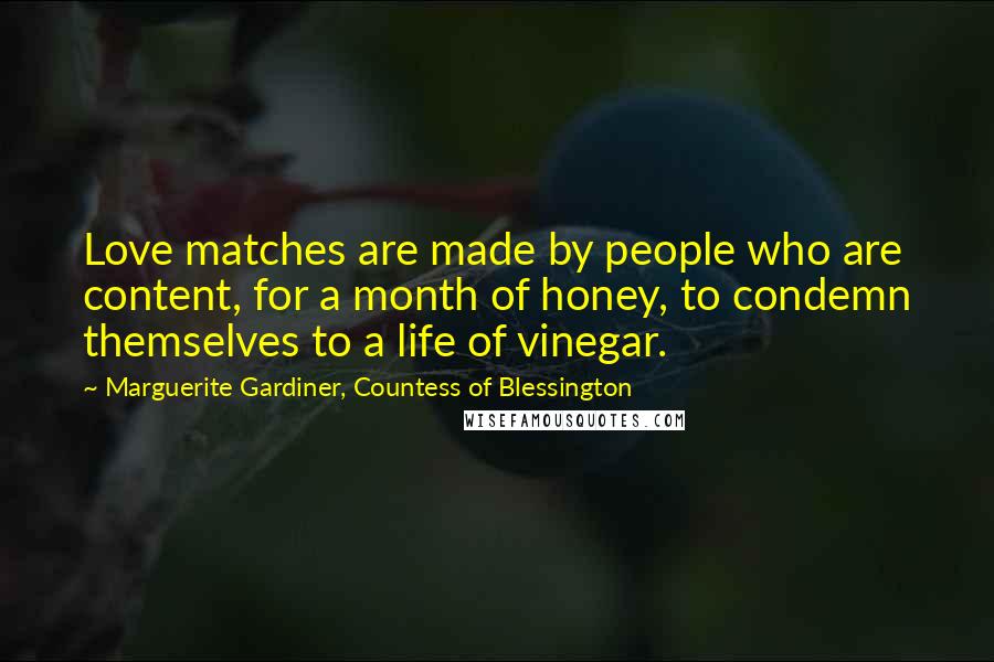 Marguerite Gardiner, Countess Of Blessington Quotes: Love matches are made by people who are content, for a month of honey, to condemn themselves to a life of vinegar.
