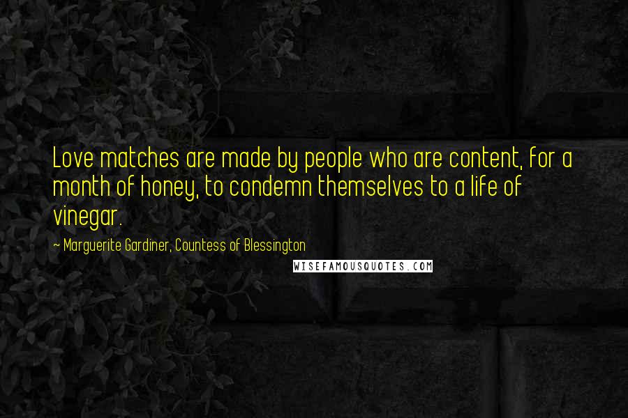 Marguerite Gardiner, Countess Of Blessington Quotes: Love matches are made by people who are content, for a month of honey, to condemn themselves to a life of vinegar.
