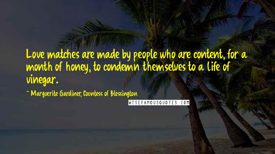 Marguerite Gardiner, Countess Of Blessington Quotes: Love matches are made by people who are content, for a month of honey, to condemn themselves to a life of vinegar.