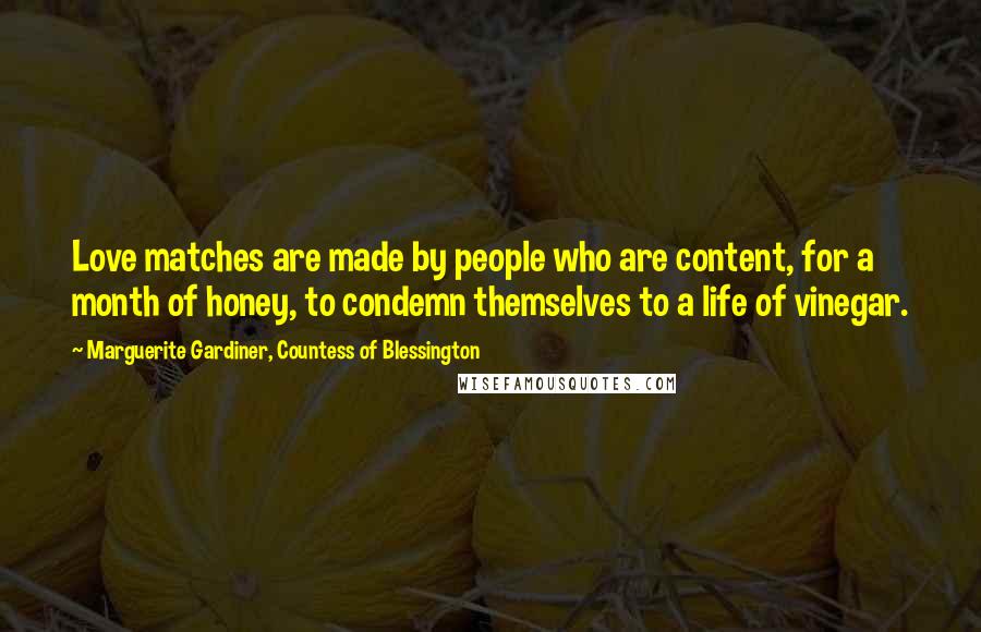Marguerite Gardiner, Countess Of Blessington Quotes: Love matches are made by people who are content, for a month of honey, to condemn themselves to a life of vinegar.