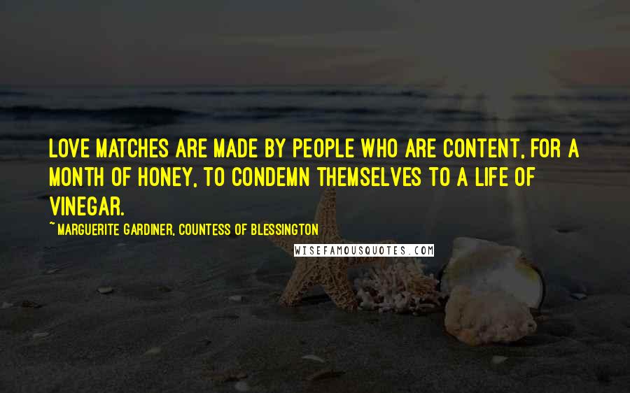 Marguerite Gardiner, Countess Of Blessington Quotes: Love matches are made by people who are content, for a month of honey, to condemn themselves to a life of vinegar.