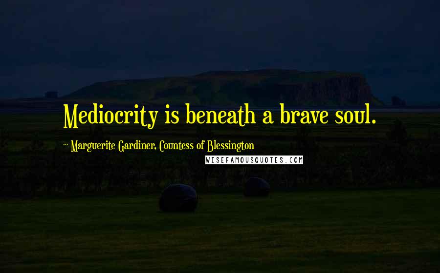 Marguerite Gardiner, Countess Of Blessington Quotes: Mediocrity is beneath a brave soul.