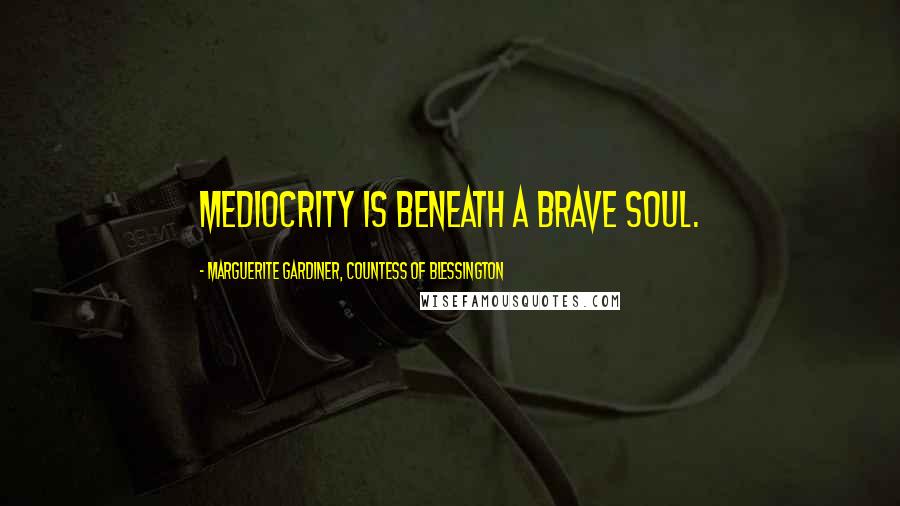 Marguerite Gardiner, Countess Of Blessington Quotes: Mediocrity is beneath a brave soul.