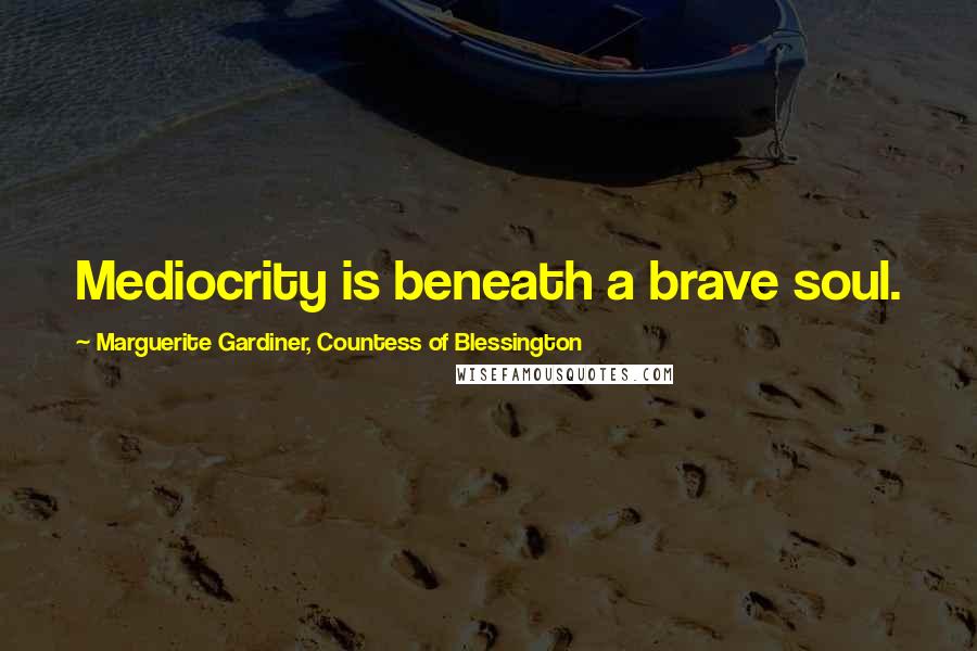 Marguerite Gardiner, Countess Of Blessington Quotes: Mediocrity is beneath a brave soul.