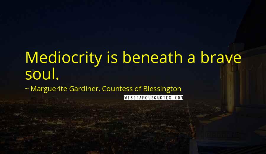 Marguerite Gardiner, Countess Of Blessington Quotes: Mediocrity is beneath a brave soul.