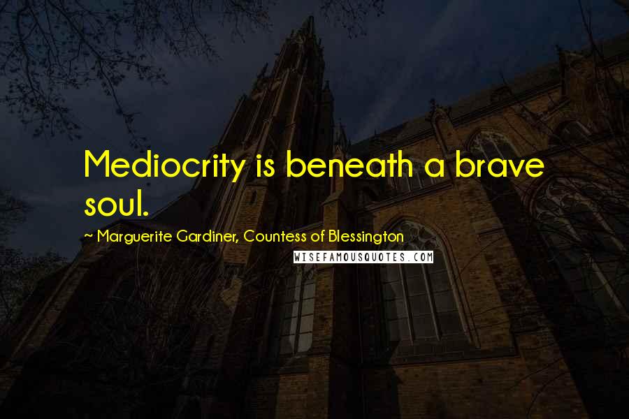 Marguerite Gardiner, Countess Of Blessington Quotes: Mediocrity is beneath a brave soul.