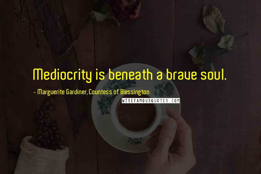 Marguerite Gardiner, Countess Of Blessington Quotes: Mediocrity is beneath a brave soul.