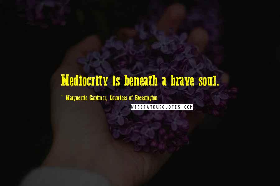 Marguerite Gardiner, Countess Of Blessington Quotes: Mediocrity is beneath a brave soul.