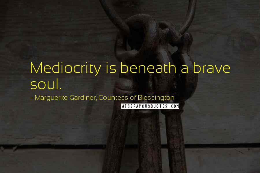 Marguerite Gardiner, Countess Of Blessington Quotes: Mediocrity is beneath a brave soul.