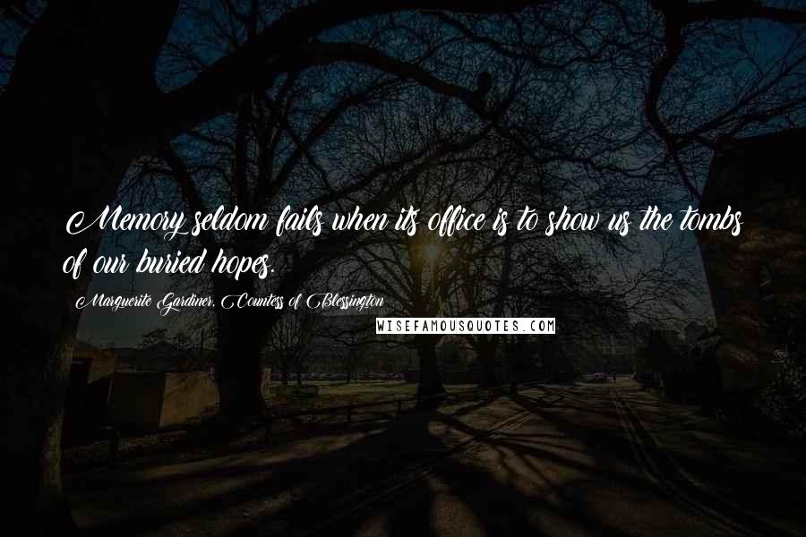 Marguerite Gardiner, Countess Of Blessington Quotes: Memory seldom fails when its office is to show us the tombs of our buried hopes.