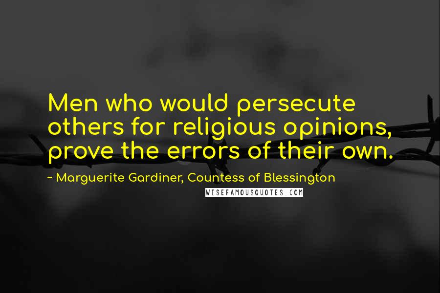 Marguerite Gardiner, Countess Of Blessington Quotes: Men who would persecute others for religious opinions, prove the errors of their own.