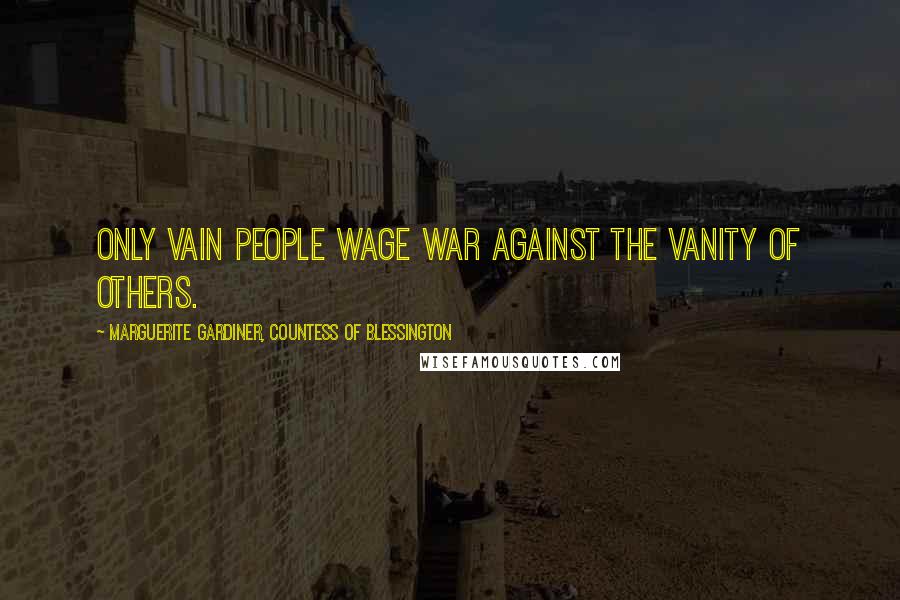 Marguerite Gardiner, Countess Of Blessington Quotes: Only vain people wage war against the vanity of others.