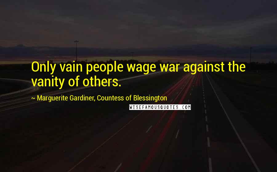 Marguerite Gardiner, Countess Of Blessington Quotes: Only vain people wage war against the vanity of others.