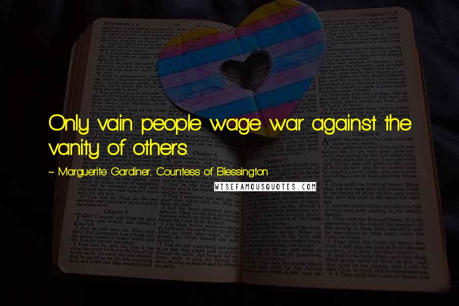 Marguerite Gardiner, Countess Of Blessington Quotes: Only vain people wage war against the vanity of others.