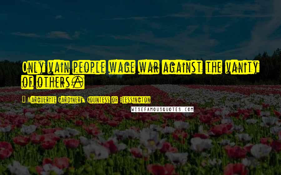 Marguerite Gardiner, Countess Of Blessington Quotes: Only vain people wage war against the vanity of others.