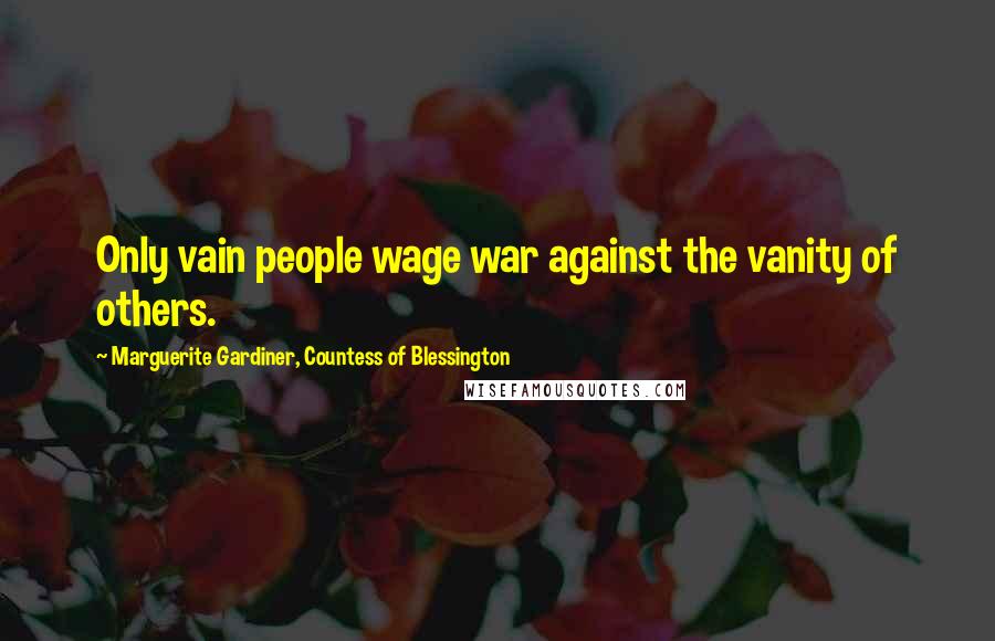 Marguerite Gardiner, Countess Of Blessington Quotes: Only vain people wage war against the vanity of others.