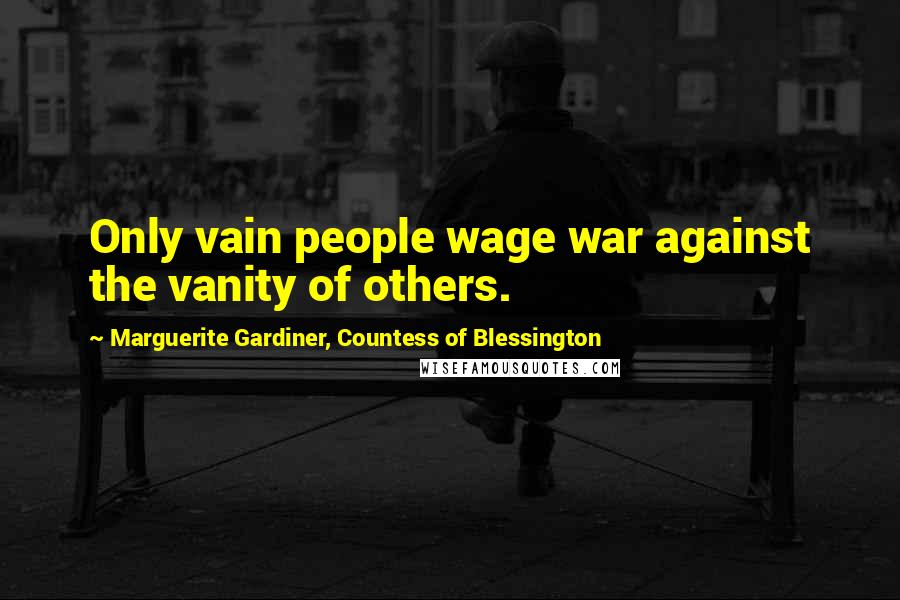 Marguerite Gardiner, Countess Of Blessington Quotes: Only vain people wage war against the vanity of others.